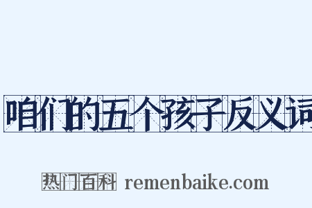 咱们的五个孩子反义词是什么意思的图片